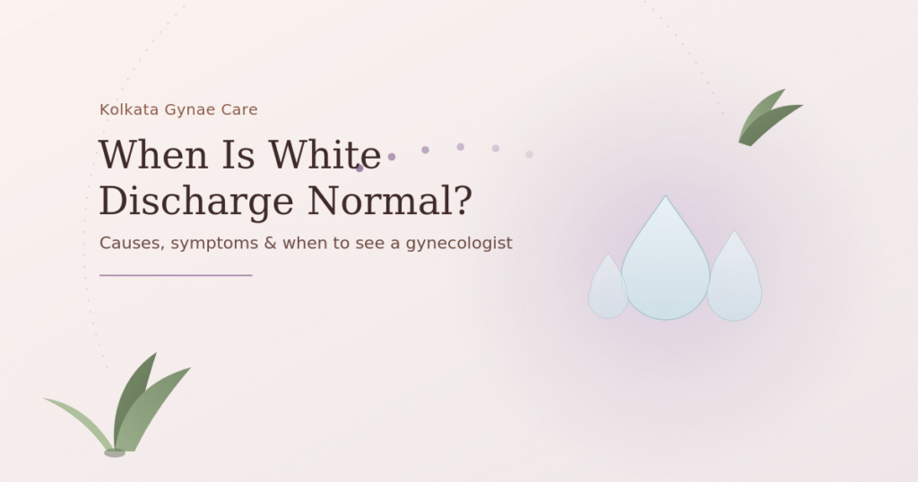 White Discharge in Women: Causes, Symptoms & Treatment | Kolkata Gynecologist